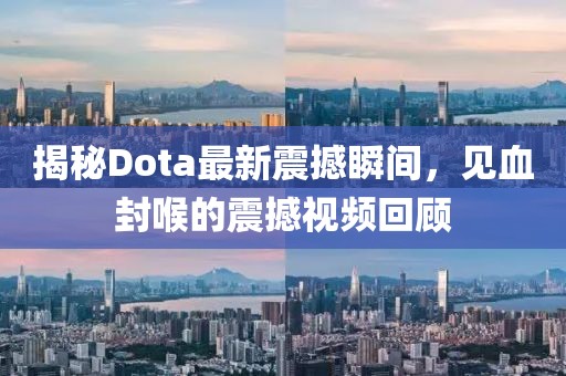 揭秘Dota最新震撼瞬间，见血封喉的震撼视频回顾