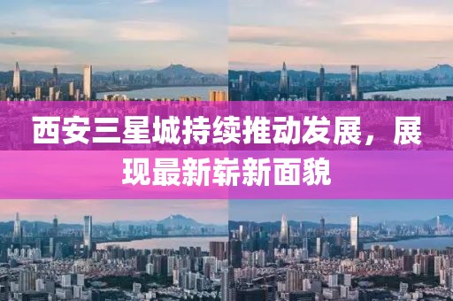 西安三星城持续推动发展，展现最新崭新面貌