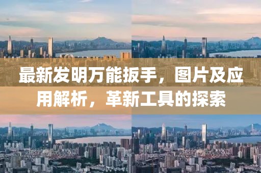最新发明万能扳手，图片及应用解析，革新工具的探索