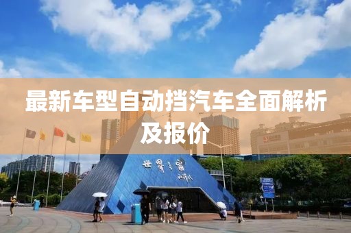最新车型自动挡汽车全面解析及报价