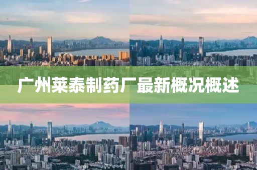 广州莱泰制药厂最新概况概述