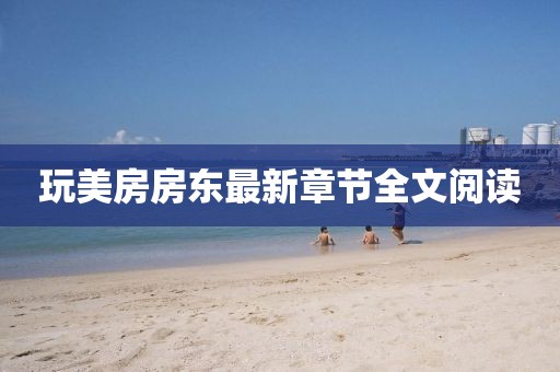 玩美房房东最新章节全文阅读