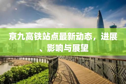 京九高铁站点最新动态，进展、影响与展望