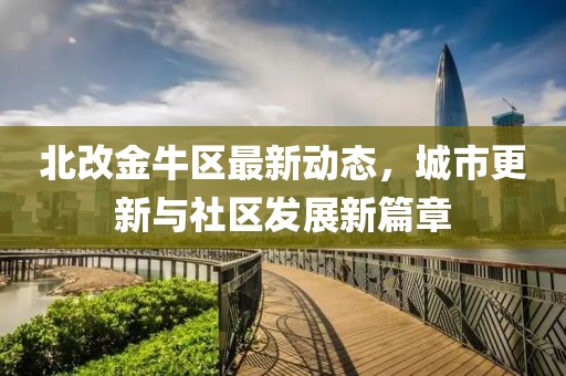 北改金牛区最新动态，城市更新与社区发展新篇章