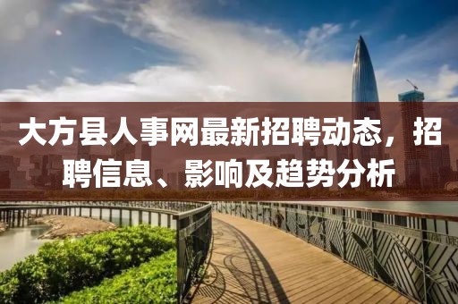 大方县人事网最新招聘动态，招聘信息、影响及趋势分析