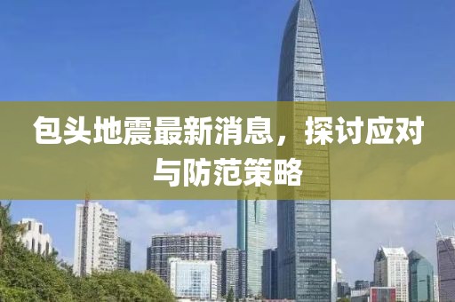 包头地震最新消息，探讨应对与防范策略