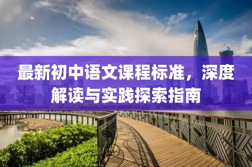 最新初中语文课程标准，深度解读与实践探索指南