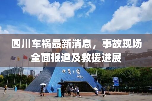 四川车祸最新消息，事故现场全面报道及救援进展