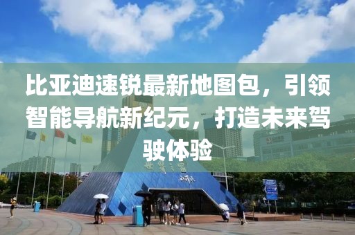 比亚迪速锐最新地图包，引领智能导航新纪元，打造未来驾驶体验