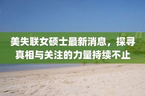 美失联女硕士最新消息，探寻真相与关注的力量持续不止