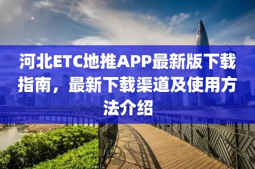 河北ETC地推APP最新版下载指南，最新下载渠道及使用方法介绍