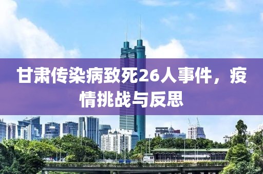 甘肃传染病致死26人事件，疫情挑战与反思