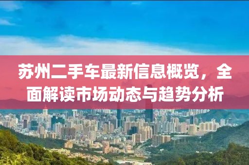 苏州二手车最新信息概览，全面解读市场动态与趋势分析