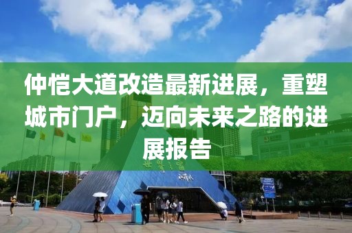 仲恺大道改造最新进展，重塑城市门户，迈向未来之路的进展报告