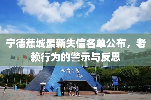 宁德蕉城最新失信名单公布，老赖行为的警示与反思