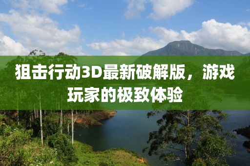 狙击行动3D最新破解版，游戏玩家的极致体验