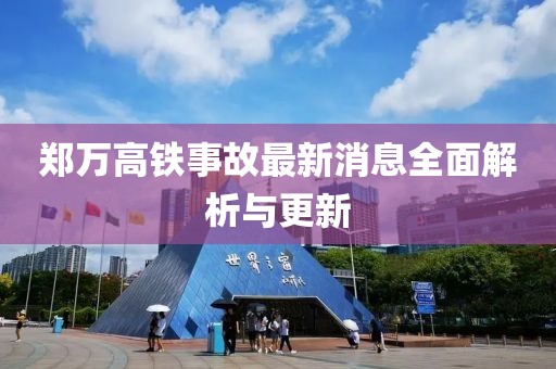 郑万高铁事故最新消息全面解析与更新