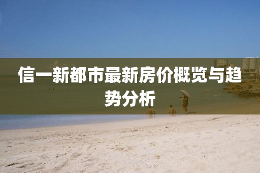 信一新都市最新房价概览与趋势分析