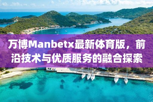 万博Manbetx最新体育版，前沿技术与优质服务的融合探索