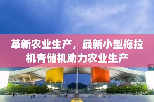 革新农业生产，最新小型拖拉机青储机助力农业生产