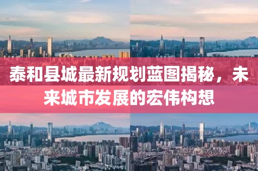 泰和县城最新规划蓝图揭秘，未来城市发展的宏伟构想