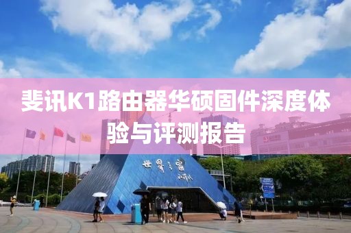 斐讯K1路由器华硕固件深度体验与评测报告