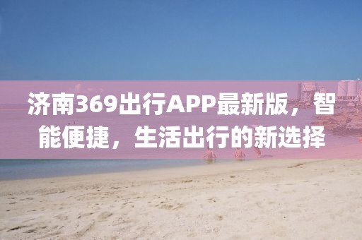 济南369出行APP最新版，智能便捷，生活出行的新选择