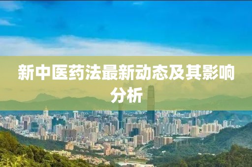 新中医药法最新动态及其影响分析