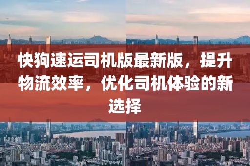 快狗速运司机版最新版，提升物流效率，优化司机体验的新选择