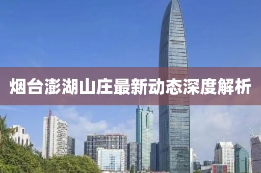 烟台澎湖山庄最新动态深度解析
