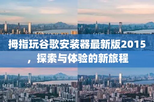 拇指玩谷歌安装器最新版2015，探索与体验的新旅程
