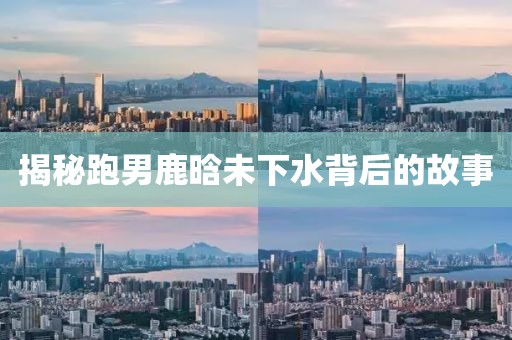 揭秘跑男鹿晗未下水背后的故事