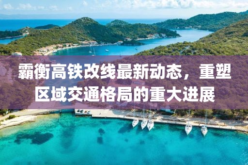 霸衡高铁改线最新动态，重塑区域交通格局的重大进展