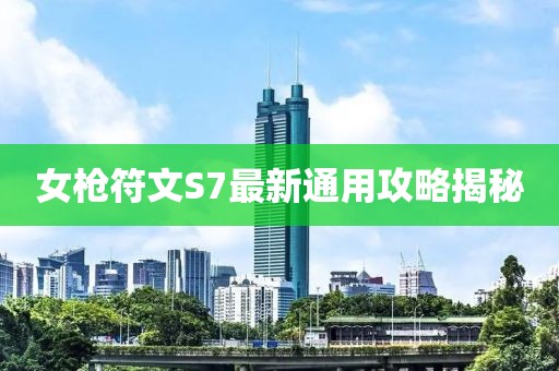 女枪符文S7最新通用攻略揭秘