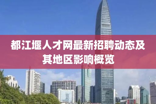 都江堰人才网最新招聘动态及其地区影响概览