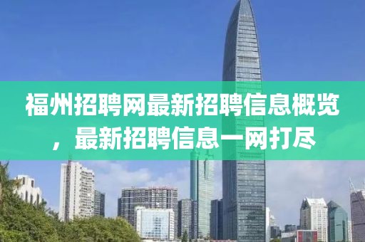 福州招聘网最新招聘信息概览，最新招聘信息一网打尽
