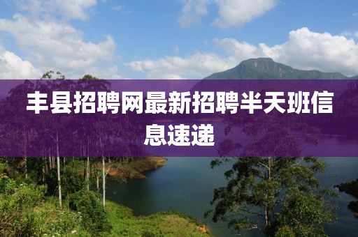 丰县招聘网最新招聘半天班信息速递