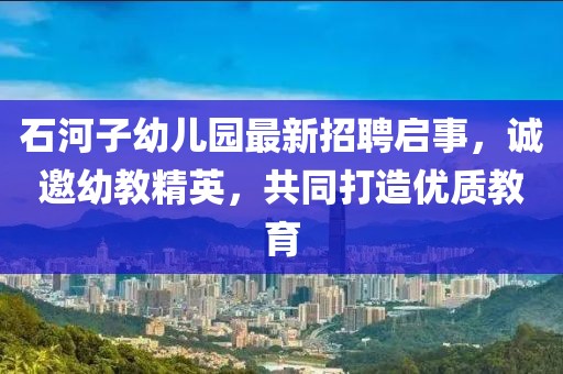 石河子幼儿园最新招聘启事，诚邀幼教精英，共同打造优质教育