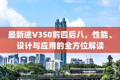 最新途V350前四后八，性能、设计与应用的全方位解读