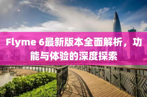 Flyme 6最新版本全面解析，功能与体验的深度探索
