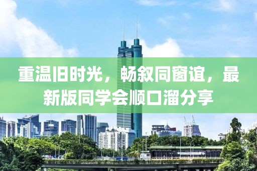 重温旧时光，畅叙同窗谊，最新版同学会顺口溜分享