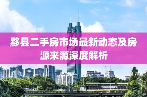 黟县二手房市场最新动态及房源来源深度解析