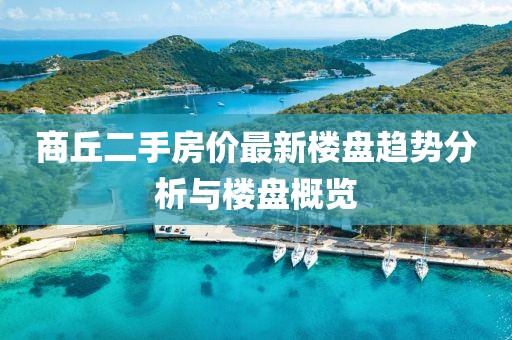 商丘二手房价最新楼盘趋势分析与楼盘概览