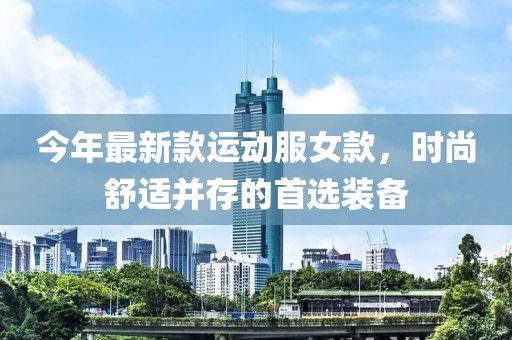 今年最新款运动服女款，时尚舒适并存的首选装备