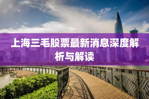 上海三毛股票最新消息深度解析与解读