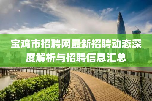 宝鸡市招聘网最新招聘动态深度解析与招聘信息汇总