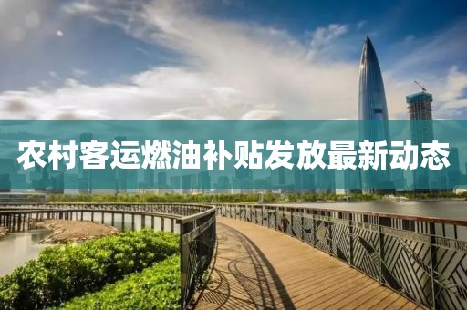 农村客运燃油补贴发放最新动态