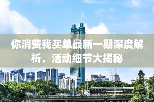 你消费我买单最新一期深度解析，活动细节大揭秘