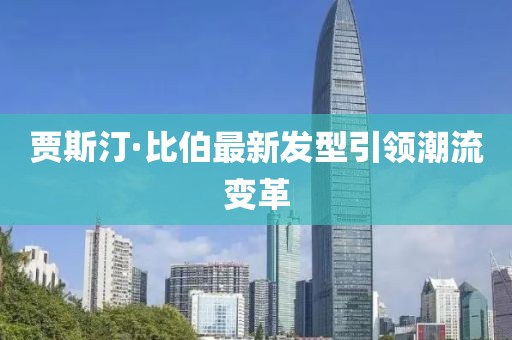 贾斯汀·比伯最新发型引领潮流变革