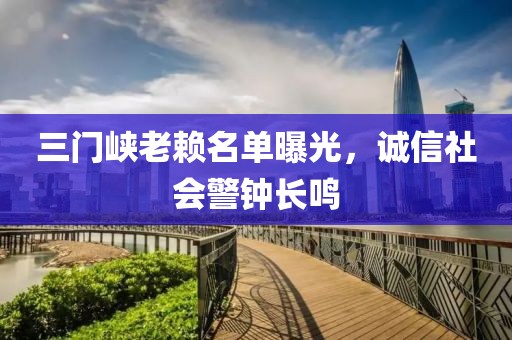三门峡老赖名单曝光，诚信社会警钟长鸣